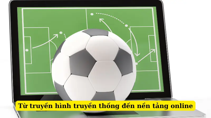 Từ truyền hình truyền thống đến nền tảng online